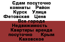 Сдам посуточно комнаты › Район ­ Курск › Улица ­ Фетовская › Цена ­ 400 - Все города Недвижимость » Квартиры аренда посуточно   . Крым,Каховское